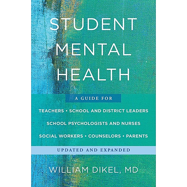Student Mental Health: A Guide For Teachers, School and District Leaders, School Psychologists and Nurses, Social Workers, Counselors, and Parents, William Dikel