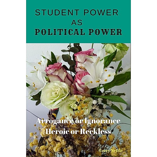 Student Power As Political Power: Arrogance or Ignorance, Heroic or Reckless, Terry Nettle