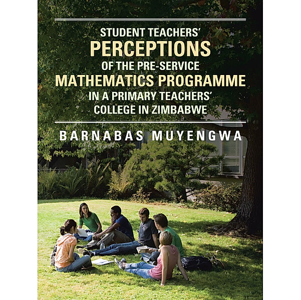 Student Teacher's Perceptions of the Pre-Service Mathematics Programme in a Primary Teachers' College in Zimbabwe, Barnabas Muyengwa