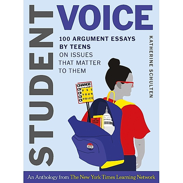 Student Voice: 100 Argument Essays by Teens on Issues That Matter to Them, Katherine Schulten