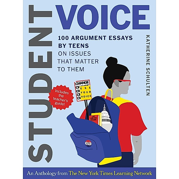 Student Voice Teacher's Special: 100 Teen Essays + 35 Ways  to Teach Argument Writing: from The New York Times Learning Network, Katherine Schulten