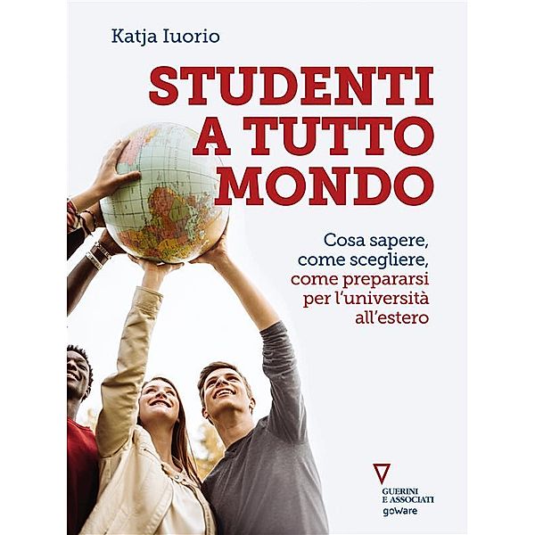 Studenti a tutto mondo. Cosa sapere, come scegliere, come prepararsi per l'università all'estero, Katja Iuorio