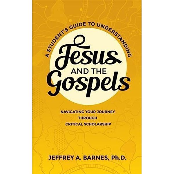 Student's Guide to Understanding Jesus and the Gospels, Dr. Jeffrey A. Barnes