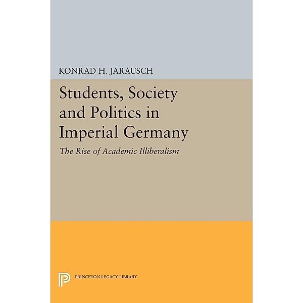 Students, Society and Politics in Imperial Germany / Princeton Legacy Library Bd.719, Konrad H. Jarausch