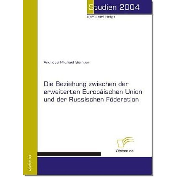 Studien 2004 / Die Beziehung zwischen der erweiterten Europäischen Union und der Russischen Föderation, Andreas M. Sumper