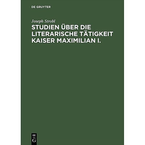 Studien über die literarische Tätigkeit Kaiser Maximilian I., Joseph Strobl