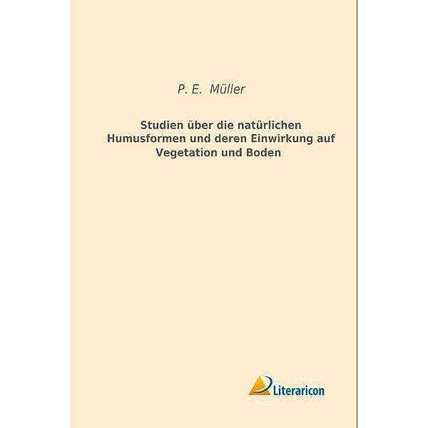 Studien über die natürlichen Humusformen und deren Einwirkung auf Vegetation und Boden, P. E. Müller