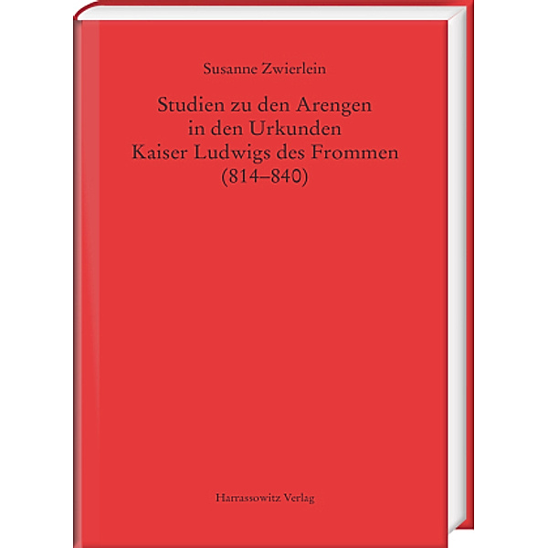 Studien zu den Arengen in den Urkunden Kaiser Ludwigs des Frommen (814-840), Susanne Zwierlein