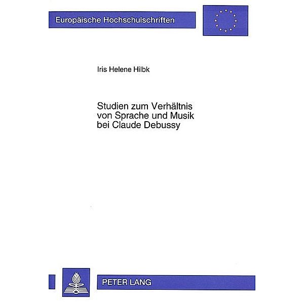 Studien zum Verhältnis von Sprache und Musik bei Claude Debussy, Iris Helene Hilbk