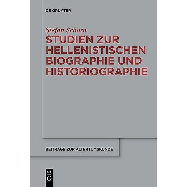 Studien zur hellenistischen Biographie und Historiographie / Beiträge zur Altertumskunde Bd.345, Stefan Schorn