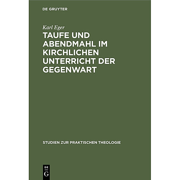 Studien zur Praktischen Theologie / 5, 1 / Taufe und Abendmahl im kirchlichen Unterricht der Gegenwart, Karl Eger