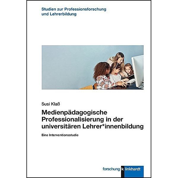 Studien zur Professionsforschung und Lehrer:innenbildung / Medienpädagogische Professionalisierung in der universitären Lehrer*innenbildung, Susi Klass