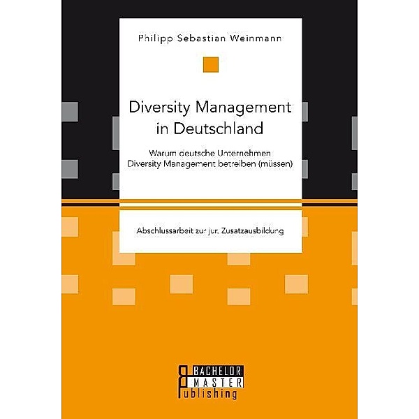 Studienarbeit / Diversity Management in Deutschland - Warum deutsche Unternehmen Diversity Management betreiben (müssen), Philipp Sebastian Weinmann