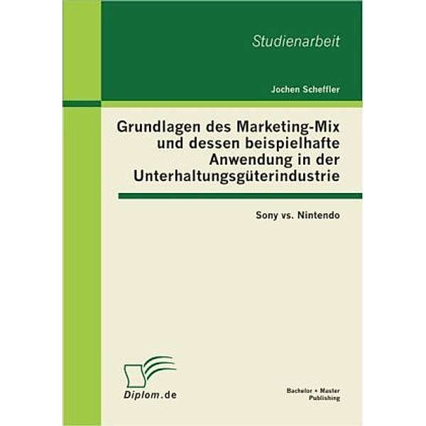 Studienarbeit / Grundlagen des Marketing-Mix und dessen beispielhafte Anwendung in der Unterhaltungsgüterindustrie, Jochen Scheffler