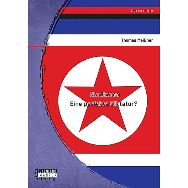 Studienarbeit / Nordkorea: Eine perfekte Diktatur?, Thomas Meissner