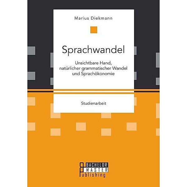 Studienarbeit / Sprachwandel: Unsichtbare Hand, natürlicher grammatischer Wandel und Sprachökonomie, Marius Diekmann