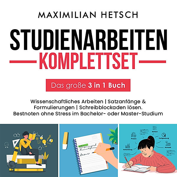 Studienarbeiten Komplettset – Das große 3 in 1 Buch: Wissenschaftliches Arbeiten | Satzanfänge & Formulierungen | Schreibblockaden lösen. Bestnoten ohne Stress im Bachelor- oder Master-Studium, Maximilian Hetsch