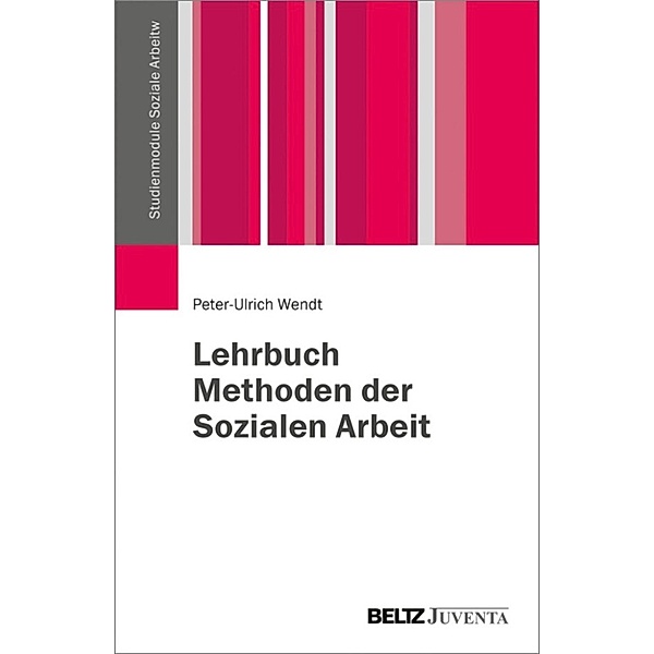 Studienmodule Soziale Arbeit: Lehrbuch Methoden der Sozialen Arbeit, Peter-Ulrich Wendt