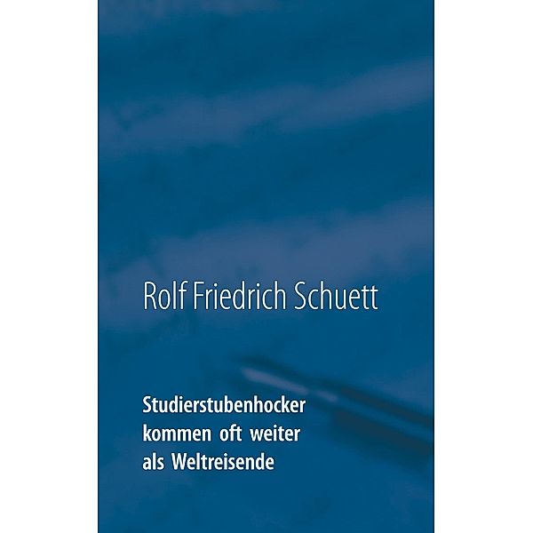 Studierstubenhocker kommen oft weiter als Weltreisende, Rolf Friedrich Schuett