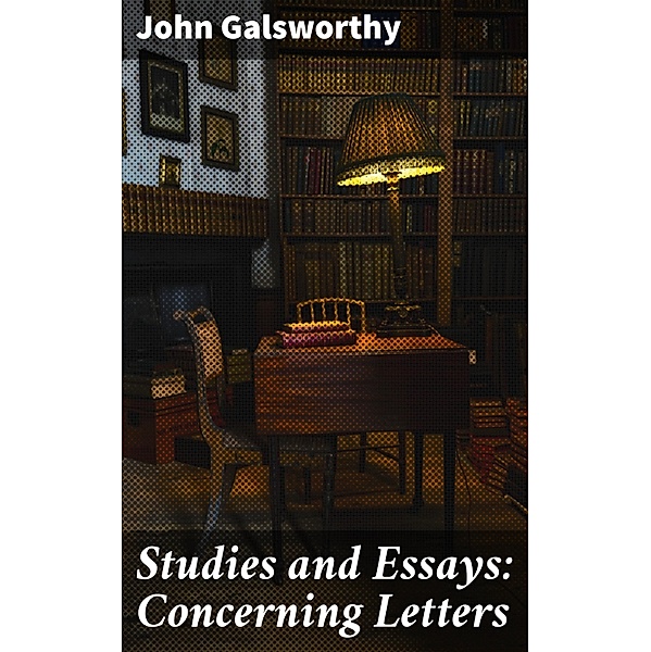 Studies and Essays: Concerning Letters, John Galsworthy