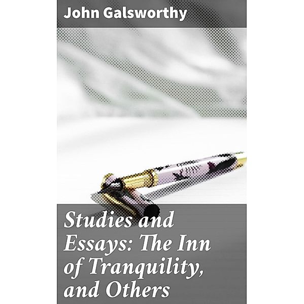 Studies and Essays: The Inn of Tranquility, and Others, John Galsworthy