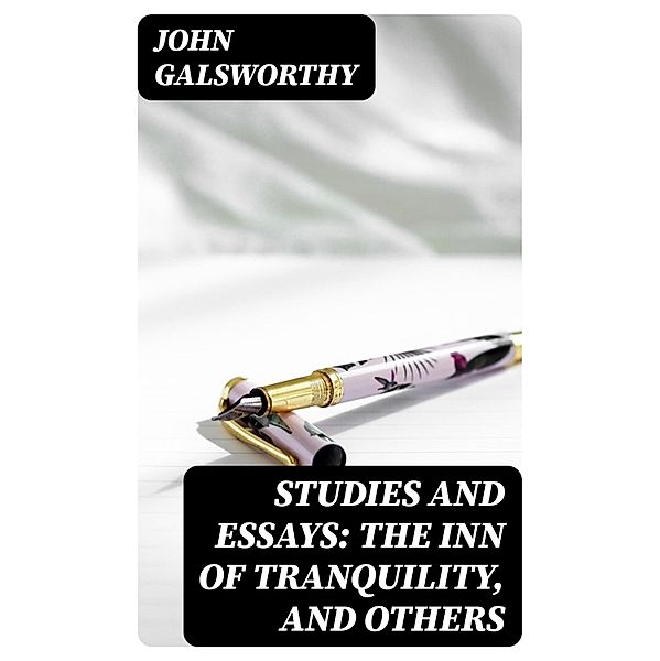 Studies and Essays: The Inn of Tranquility, and Others, John Galsworthy