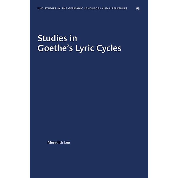 Studies in Goethe's Lyric Cycles / University of North Carolina Studies in Germanic Languages and Literature Bd.93, Meredith Lee