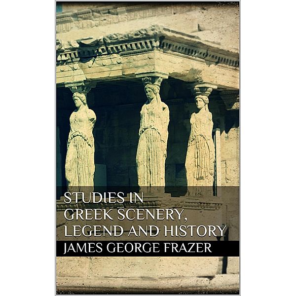 Studies in Greek Scenery, Legend and History, James George Frazer