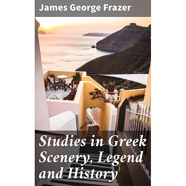 Studies in Greek Scenery, Legend and History, James George Frazer