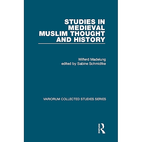 Studies in Medieval Muslim Thought and History, Wilferd Madelung, Edited By Sabine Schmidtke
