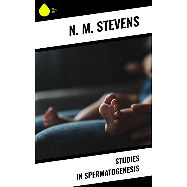 Studies in Spermatogenesis, N. M. Stevens
