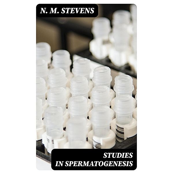 Studies in Spermatogenesis, N. M. Stevens