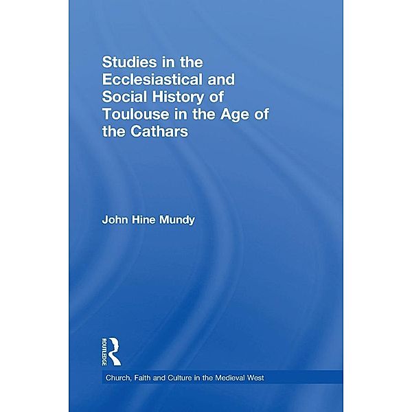 Studies in the Ecclesiastical and Social History of Toulouse in the Age of the Cathars, John Hine Mundy