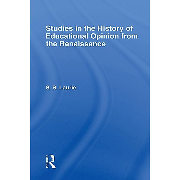 Studies in the History of Education Opinion from the Renaissance, Simon S. Laurie