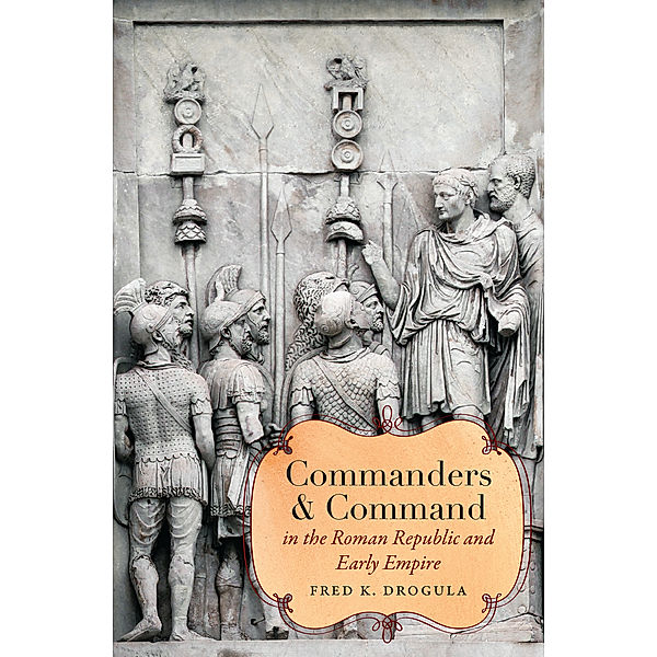 Studies in the History of Greece and Rome: Commanders and Command in the Roman Republic and Early Empire, Fred K. Drogula