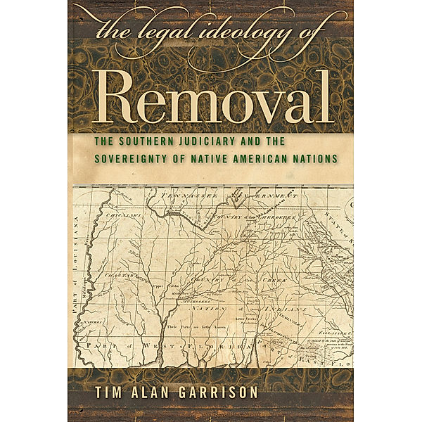 Studies in the Legal History of the South Ser.: The Legal Ideology of Removal, Tim Alan Garrison