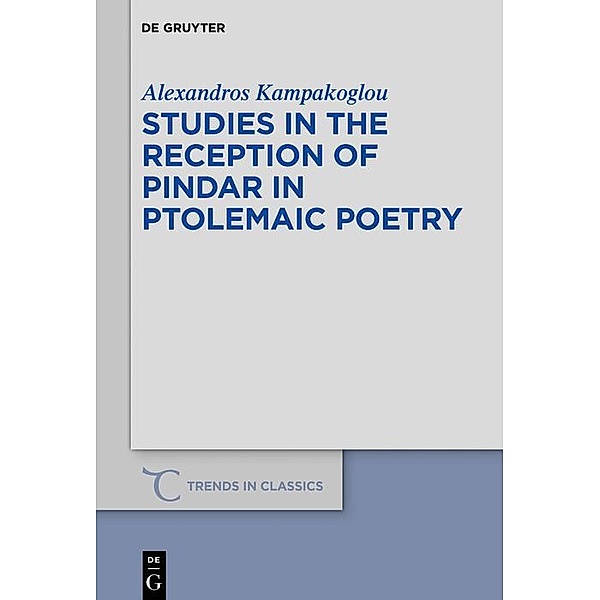 Studies in the Reception of Pindar in Ptolemaic Poetry / Trends in Classics - Supplementary Volumes Bd.76, Alexandros Kampakoglou