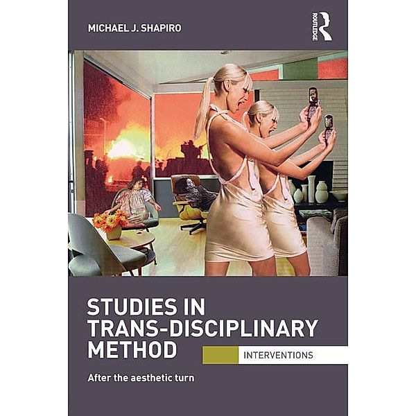 Studies in Trans-Disciplinary Method / Interventions, Michael J. Shapiro