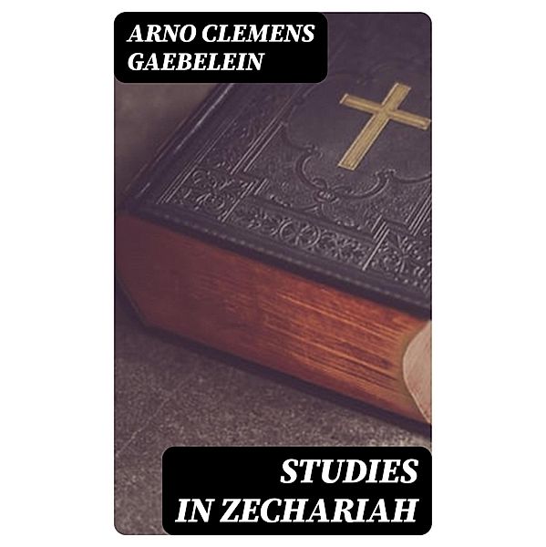 Studies in Zechariah, Arno Clemens Gaebelein