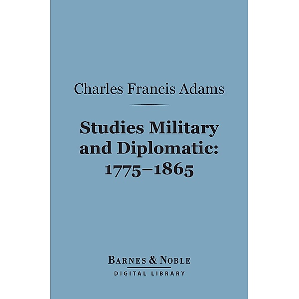 Studies Military and Diplomatic, 1775-1865 (Barnes & Noble Digital Library) / Barnes & Noble, Charles Francis Adams