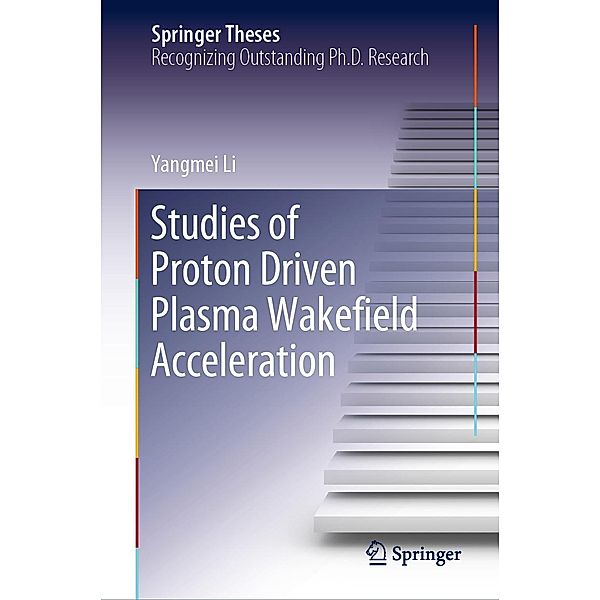 Studies of Proton Driven Plasma Wake¿eld Acceleration / Springer Theses, Yangmei Li