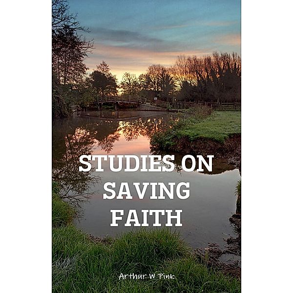 Studies On Saving Faith, Arthur W Pink