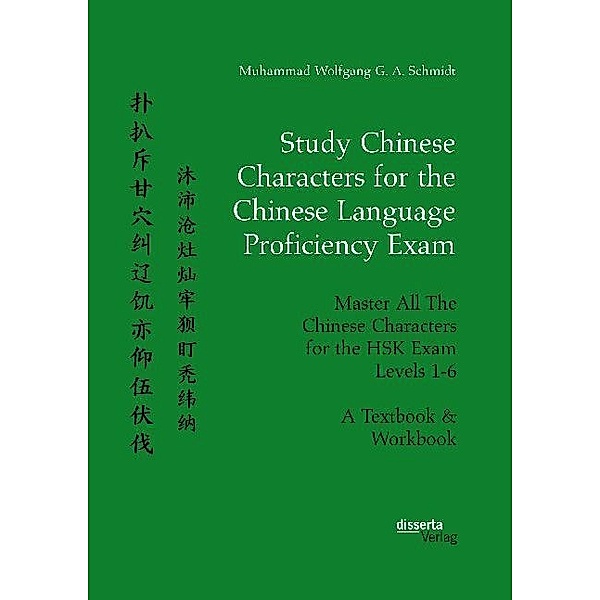 Study Chinese Characters for the Chinese Language Proficiency Exam. Master All The Chinese Characters for the HSK Exam Levels 1-6. A Textbook & Workbook, Muhammad Wolfgang G. A. Schmidt