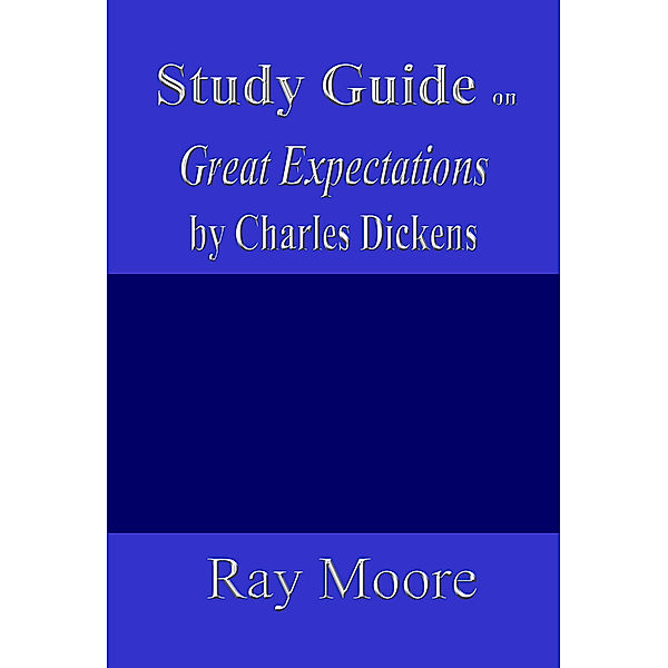 Study Guides: Study Guide on Great Expectations by Charles Dickens, Ray Moore