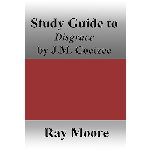 Study Guides: Study Guide to Disgrace by Jim Coetzee, Ray Moore