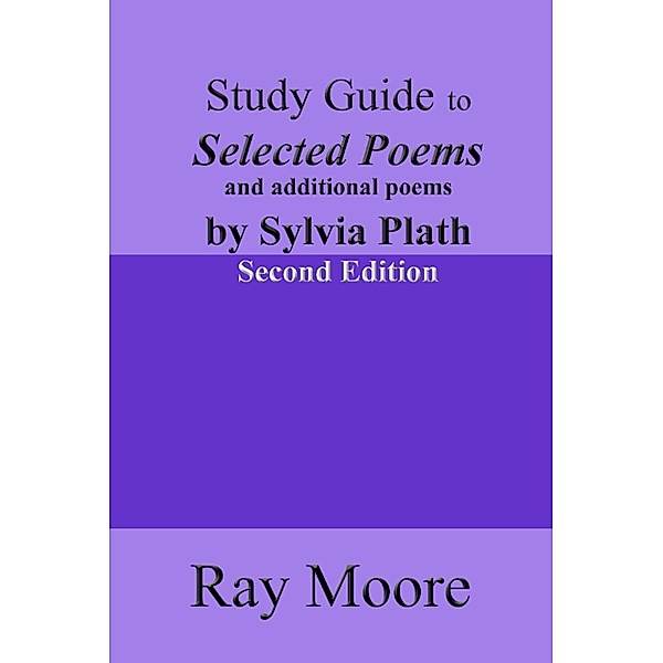 Study Guides: Study Guide to Selected Poems and additional Poems by Sylvia Plath (Second Edition), Ray Moore
