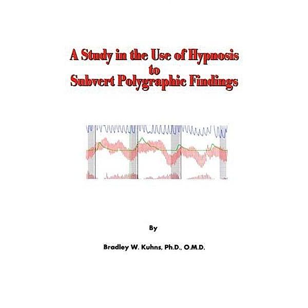 Study in the Use of Hypnosis to Subvert Polygraphic Findings, Ph. D. Bradley W. Kuhns