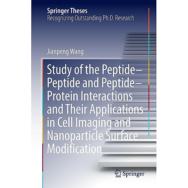 Study of the Peptide-Peptide and Peptide-Protein Interactions and Their Applications in Cell Imaging and Nanoparticle Surface Modification / Springer Theses, Jianpeng Wang