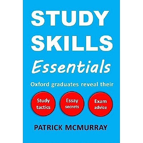 Study Skills Essentials: Oxford Graduates Reveal Their Study Tactics, Essay Secrets and Exam Advice, Patrick McMurray