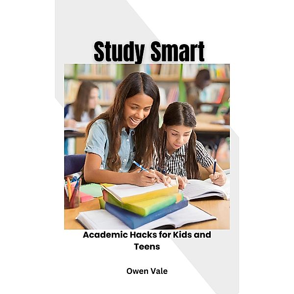 Study Smart: Academic Hacks for Kids and Teens, Owen Vale